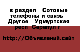  в раздел : Сотовые телефоны и связь » Другое . Удмуртская респ.,Сарапул г.